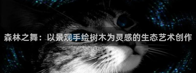新宝GG手机客户端：森林之舞：以景观手绘树木为灵感的生态艺术创作