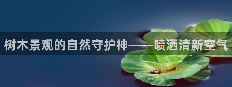 新宝gg是在境外吗：树木景观的自然守护神——喷洒清新空气