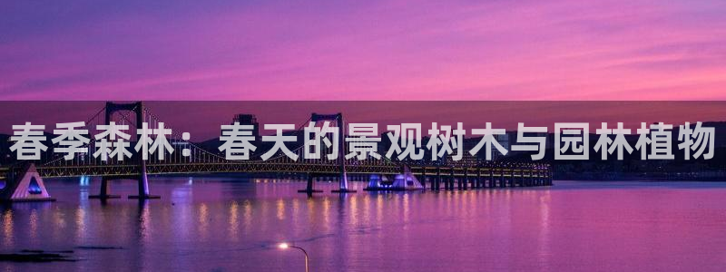 新宝gg挣钱：春季森林：春天的景观树木与园林植物