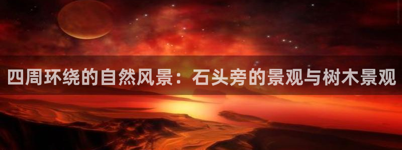 新宝gg账号：四周环绕的自然风景：石头旁的景观与树木景观